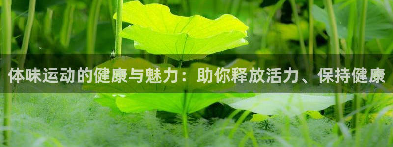 z66体育是怎么回事：体味运动的健康与魅力：助你释放活力、保持健康